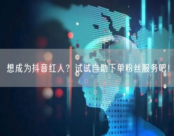 想成为抖音红人？试试自助下单粉丝服务吧！