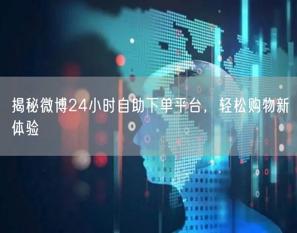 揭秘微博24小时自助下单平台，轻松购物新体验