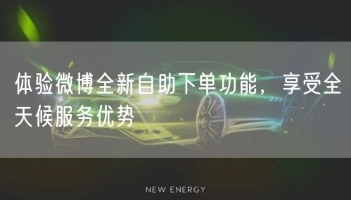 体验微博全新自助下单功能，享受全天候服务优势