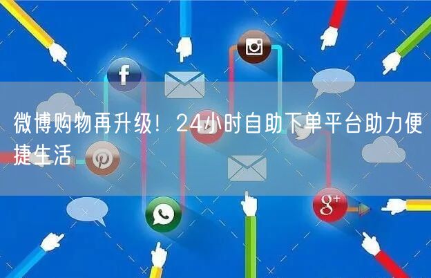 微博购物再升级！24小时自助下单平台助力便捷生活