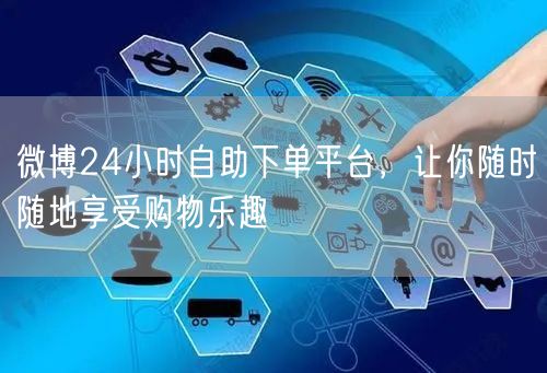 微博24小时自助下单平台，让你随时随地享受购物乐趣