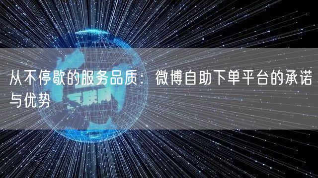 从不停歇的服务品质：微博自助下单平台的承诺与优势