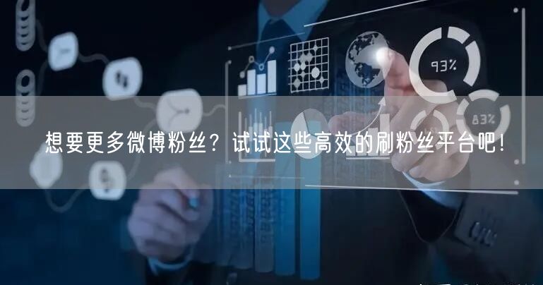 想要更多微博粉丝？试试这些高效的刷粉丝平台吧！