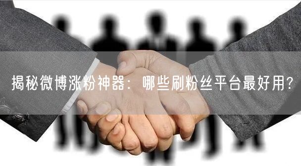 揭秘微博涨粉神器：哪些刷粉丝平台最好用？