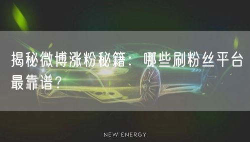 揭秘微博涨粉秘籍：哪些刷粉丝平台最靠谱？