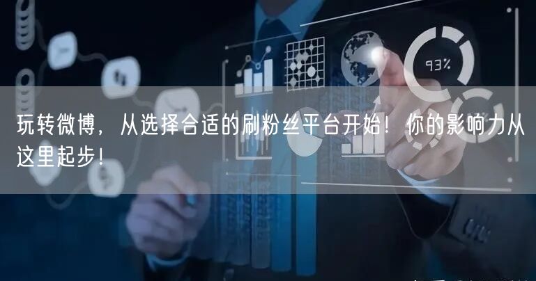 玩转微博，从选择合适的刷粉丝平台开始！你的影响力从这里起步！