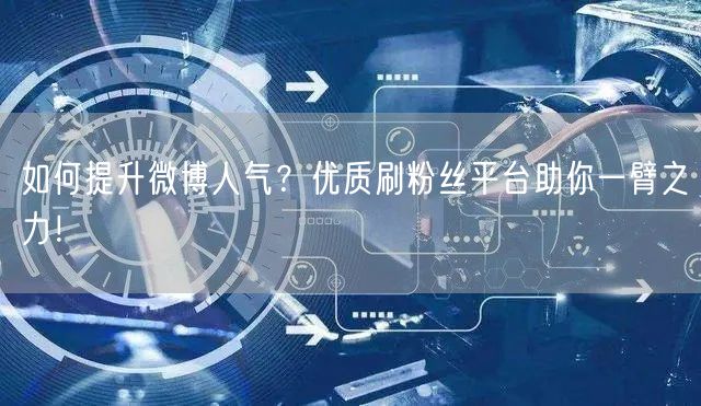 如何提升微博人气？优质刷粉丝平台助你一臂之力！