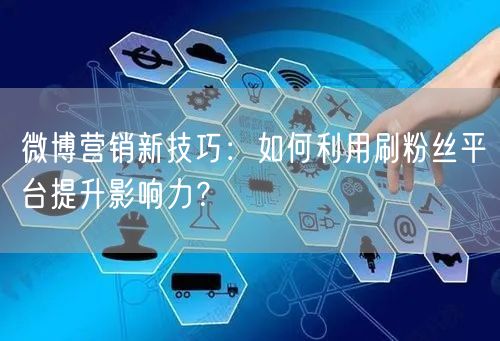 微博营销新技巧：如何利用刷粉丝平台提升影响力？
