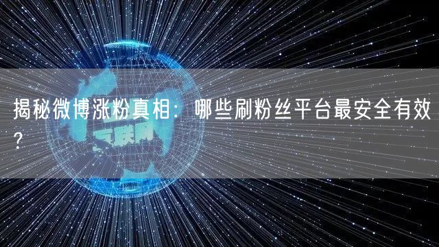 揭秘微博涨粉真相：哪些刷粉丝平台最安全有效？