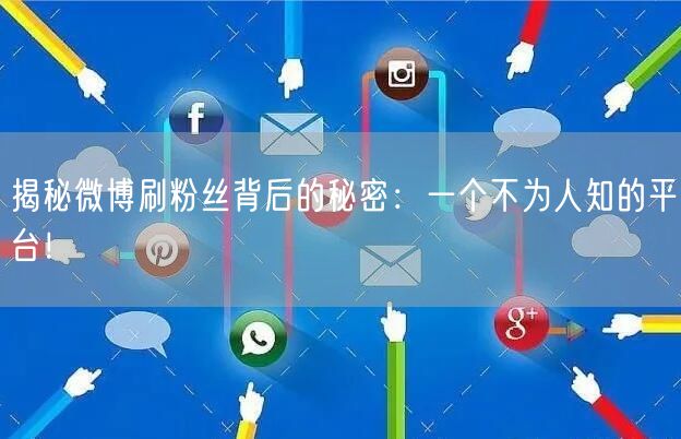 揭秘微博刷粉丝背后的秘密：一个不为人知的平台！