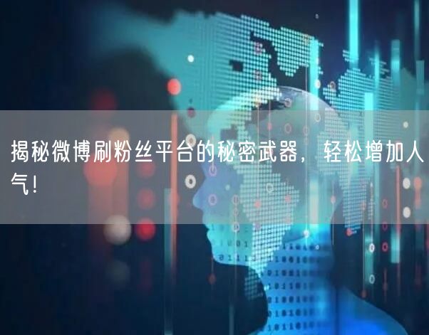 揭秘微博刷粉丝平台的秘密武器，轻松增加人气！