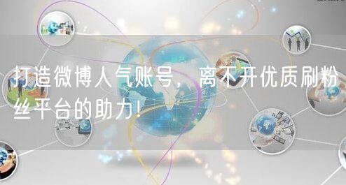 打造微博人气账号，离不开优质刷粉丝平台的助力！