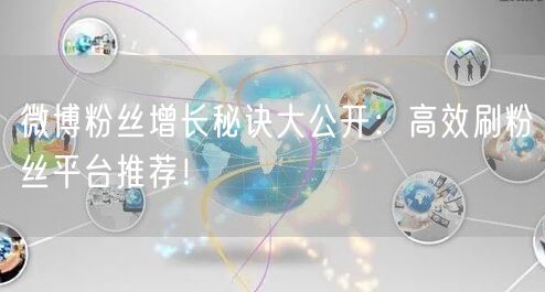微博粉丝增长秘诀大公开：高效刷粉丝平台推荐！