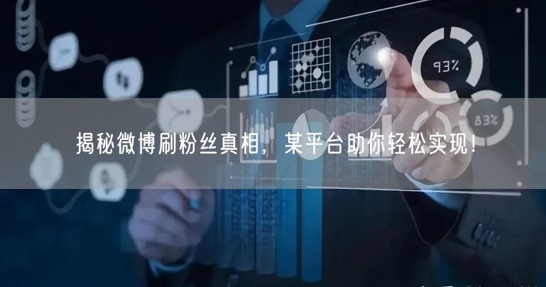 揭秘微博刷粉丝真相，某平台助你轻松实现！