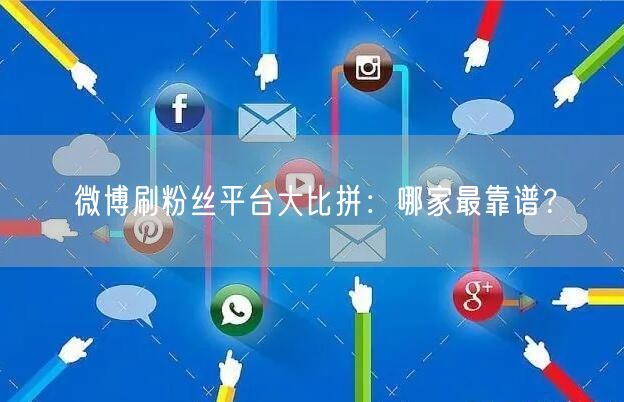 微博刷粉丝平台大比拼：哪家最靠谱？
