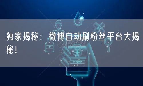 独家揭秘：微博自动刷粉丝平台大揭秘！