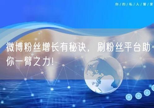 微博粉丝增长有秘诀，刷粉丝平台助你一臂之力！