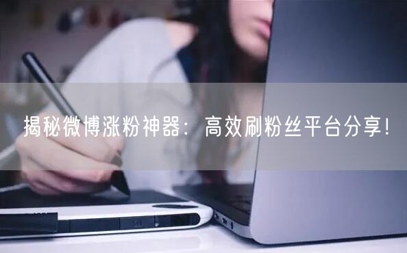 揭秘微博涨粉神器：高效刷粉丝平台分享！