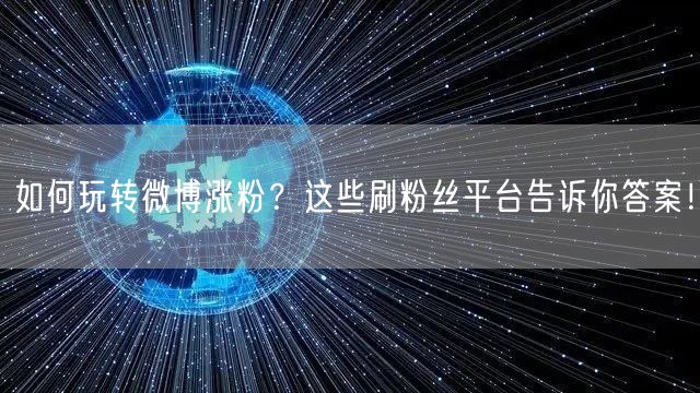 如何玩转微博涨粉？这些刷粉丝平台告诉你答案！