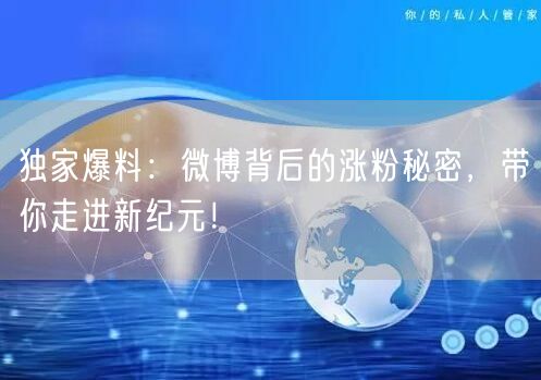 独家爆料：微博背后的涨粉秘密，带你走进新纪元！