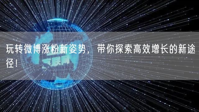 玩转微博涨粉新姿势，带你探索高效增长的新途径！