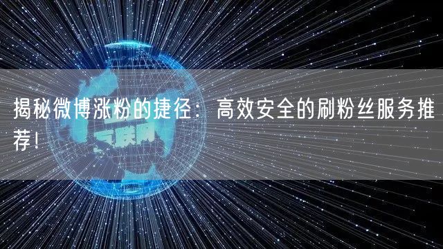 揭秘微博涨粉的捷径：高效安全的刷粉丝服务推荐！