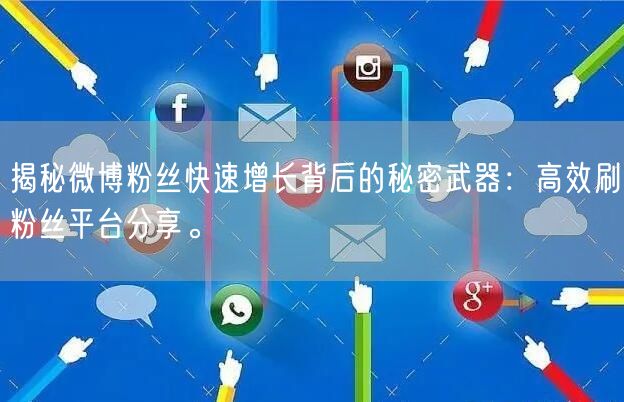 揭秘微博粉丝快速增长背后的秘密武器：高效刷粉丝平台分享。
