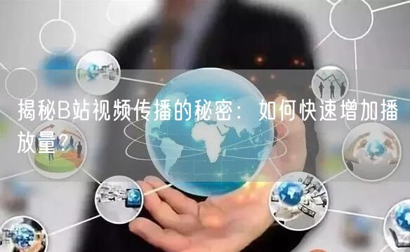 揭秘B站视频传播的秘密：如何快速增加播放量？