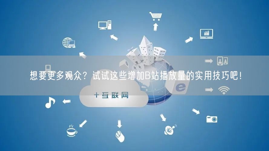 想要更多观众？试试这些增加B站播放量的实用技巧吧！