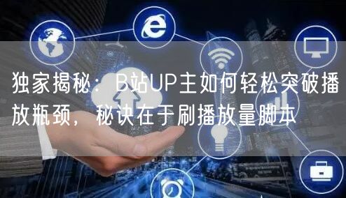 独家揭秘：B站UP主如何轻松突破播放瓶颈，秘诀在于刷播放量脚本
