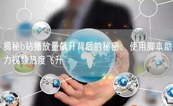揭秘b站播放量飙升背后的秘密：使用脚本助力视频热度飞升
