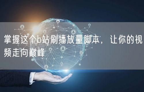 掌握这个b站刷播放量脚本，让你的视频走向巅峰