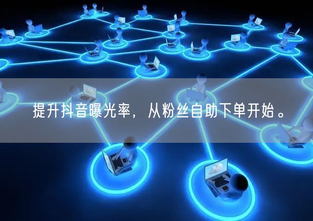 提升抖音曝光率，从粉丝自助下单开始。