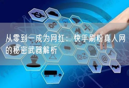 从零到一成为网红：快手刷粉真人网的秘密武器解析