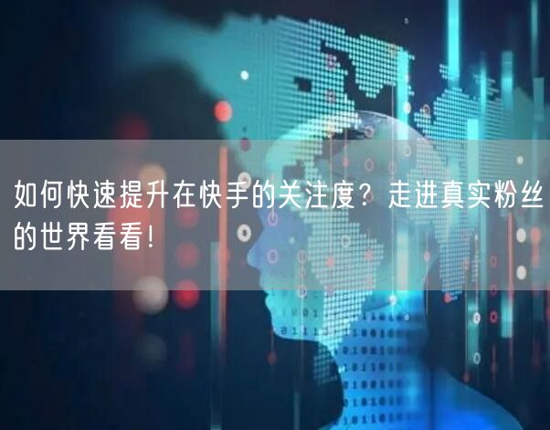 如何快速提升在快手的关注度？走进真实粉丝的世界看看！