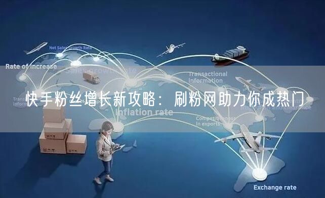 快手粉丝增长新攻略：刷粉网助力你成热门