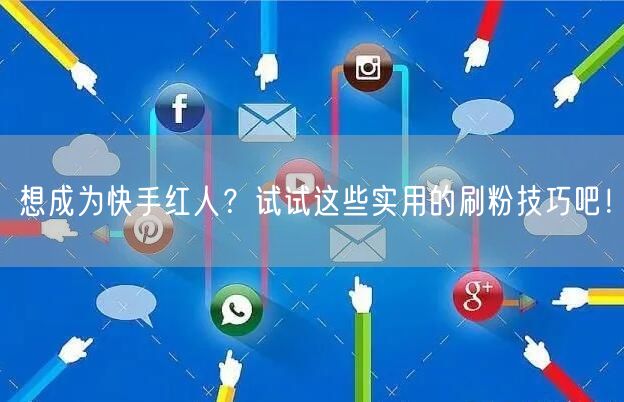 想成为快手红人？试试这些实用的刷粉技巧吧！