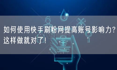 如何使用快手刷粉网提高账号影响力？这样做就对了！