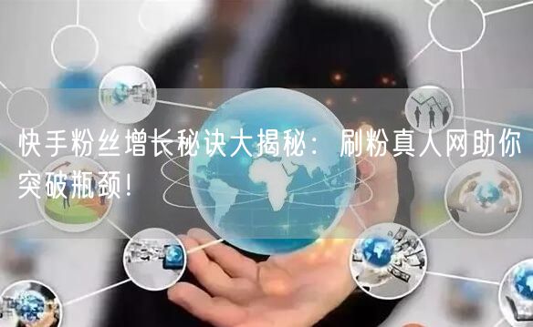 快手粉丝增长秘诀大揭秘：刷粉真人网助你突破瓶颈！