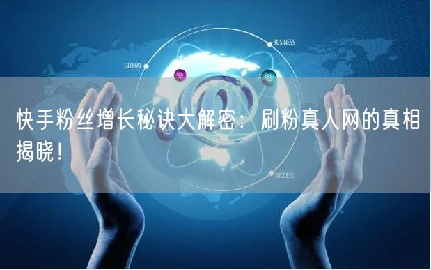 快手粉丝增长秘诀大解密：刷粉真人网的真相揭晓！