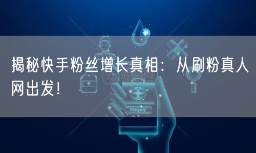揭秘快手粉丝增长真相：从刷粉真人网出发！