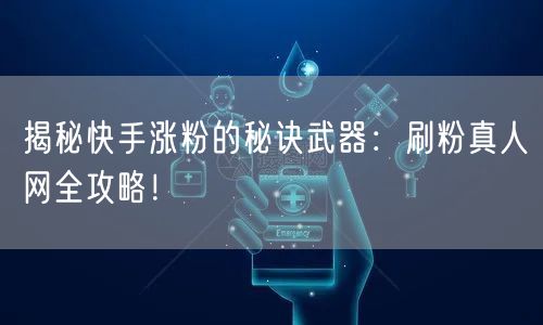 揭秘快手涨粉的秘诀武器：刷粉真人网全攻略！