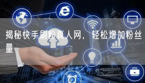 揭秘快手刷粉真人网，轻松增加粉丝量