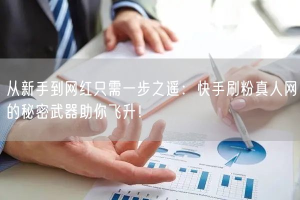 从新手到网红只需一步之遥：快手刷粉真人网的秘密武器助你飞升！
