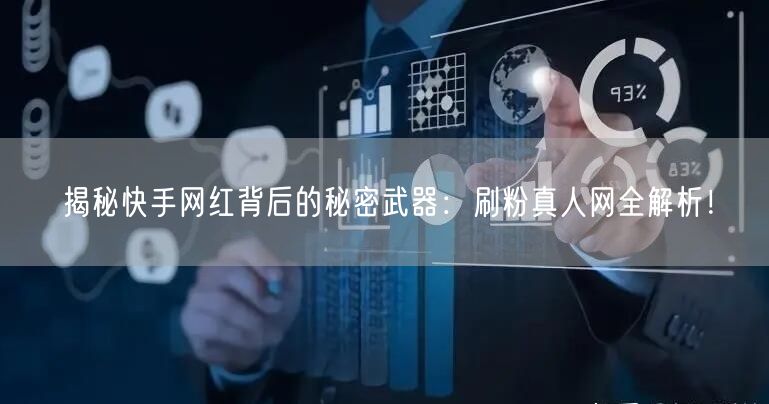揭秘快手网红背后的秘密武器：刷粉真人网全解析！