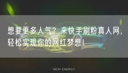 想要更多人气？来快手刷粉真人网，轻松实现你的网红梦想！