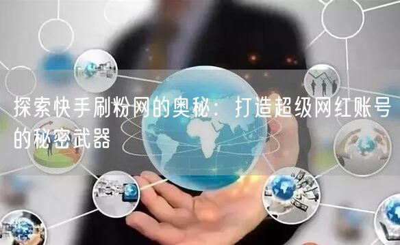 探索快手刷粉网的奥秘：打造超级网红账号的秘密武器