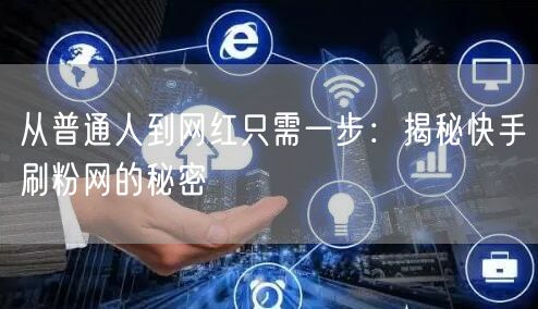 从普通人到网红只需一步：揭秘快手刷粉网的秘密