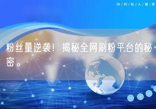 粉丝量逆袭！揭秘全网刷粉平台的秘密。