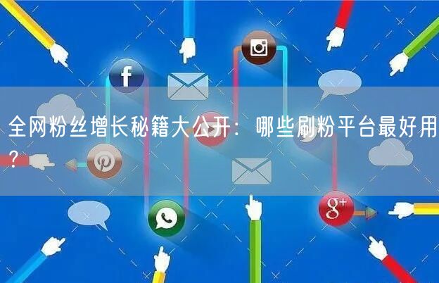 全网粉丝增长秘籍大公开：哪些刷粉平台最好用？